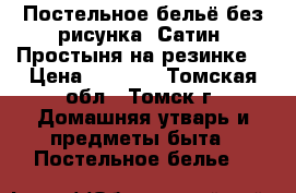 Постельное бельё без рисунка. Сатин, Простыня на резинке. › Цена ­ 3 900 - Томская обл., Томск г. Домашняя утварь и предметы быта » Постельное белье   